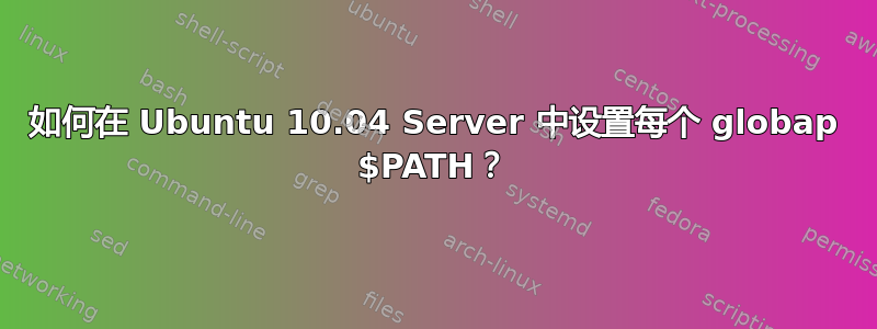 如何在 Ubuntu 10.04 Server 中设置每个 globap $PATH？