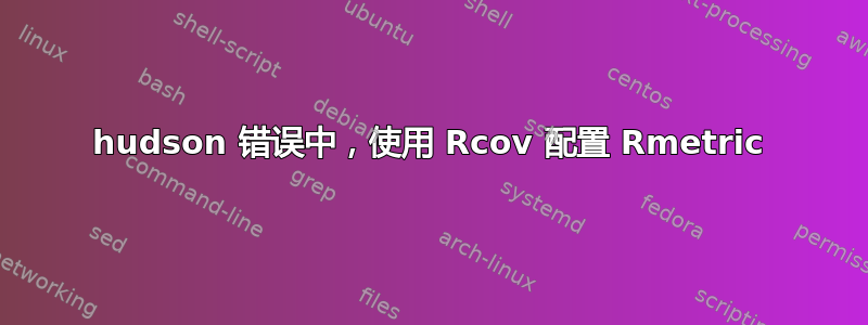 hudson 错误中，使用 Rcov 配置 Rmetric