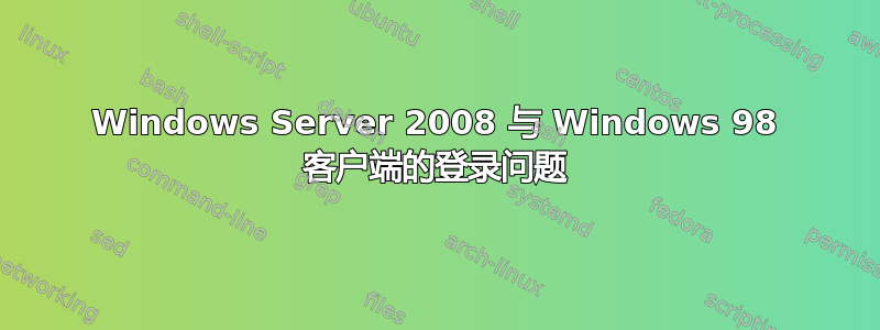 Windows Server 2008 与 Windows 98 客户端的登录问题