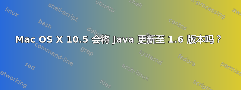 Mac OS X 10.5 会将 Java 更新至 1.6 版本吗？