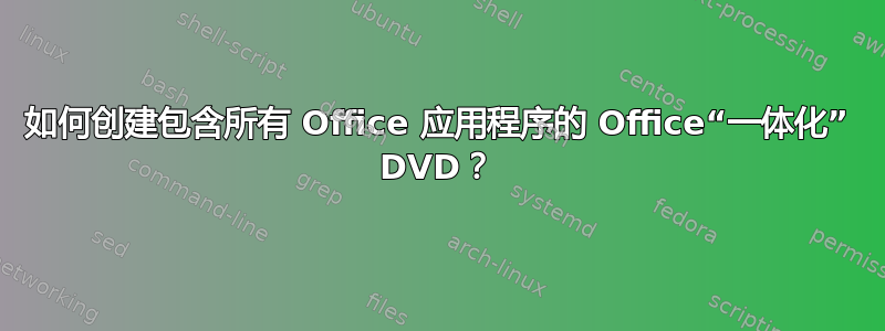 如何创建包含所有 Office 应用程序的 Office“一体化” DVD？