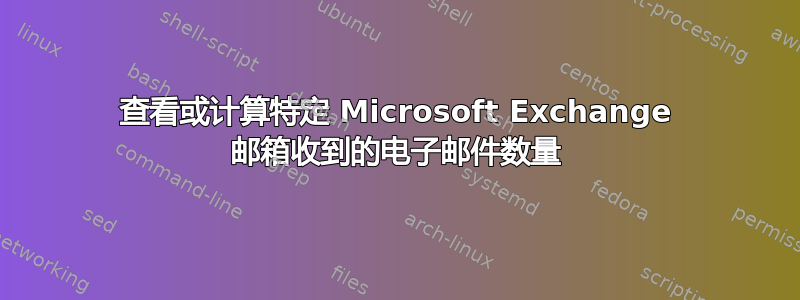 查看或计算特定 Microsoft Exchange 邮箱收到的电子邮件数量