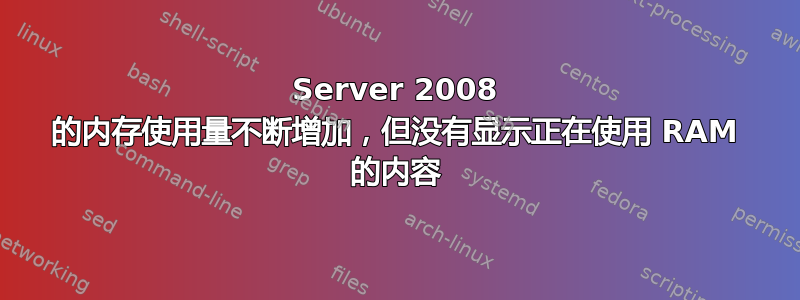 Server 2008 的内存使用量不断增加，但没有显示正在使用 RAM 的内容