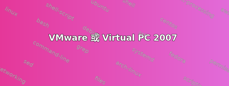 VMware 或 Virtual PC 2007