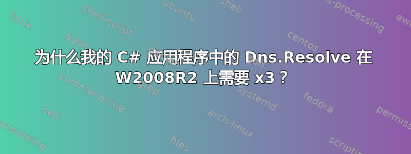 为什么我的 C# 应用程序中的 Dns.Resolve 在 W2008R2 上需要 x3？