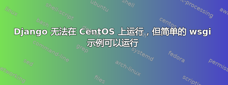 Django 无法在 CentOS 上运行，但简单的 wsgi 示例可以运行