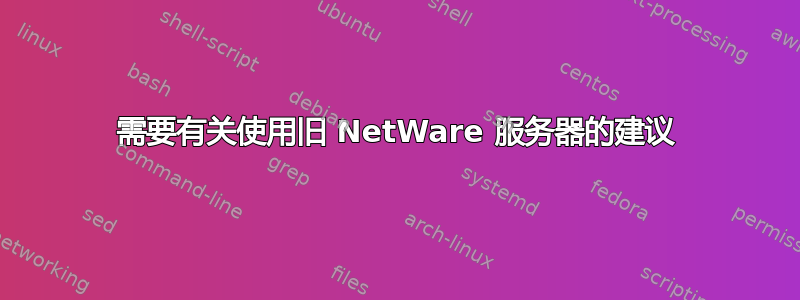 需要有关使用旧 NetWare 服务器的建议