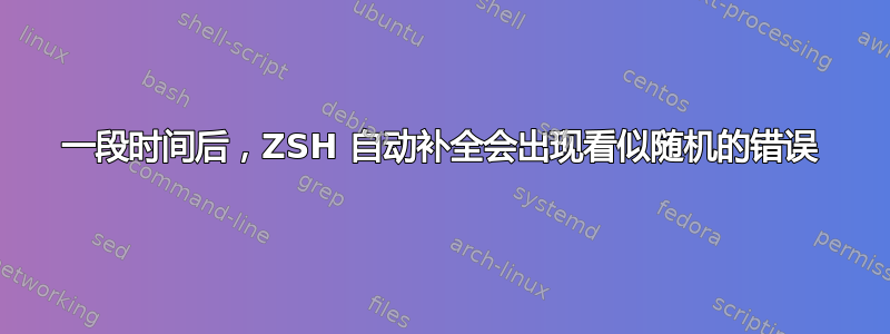 一段时间后，ZSH 自动补全会出现看似随机的错误