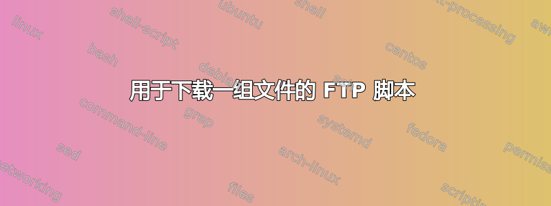 用于下载一组文件的 FTP 脚本