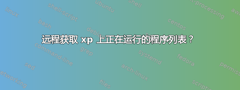 远程获取 xp 上正在运行的程序列表？