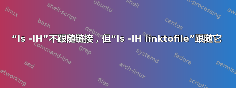 “ls -lH”不跟随链接，但“ls -lH linktofile”跟随它