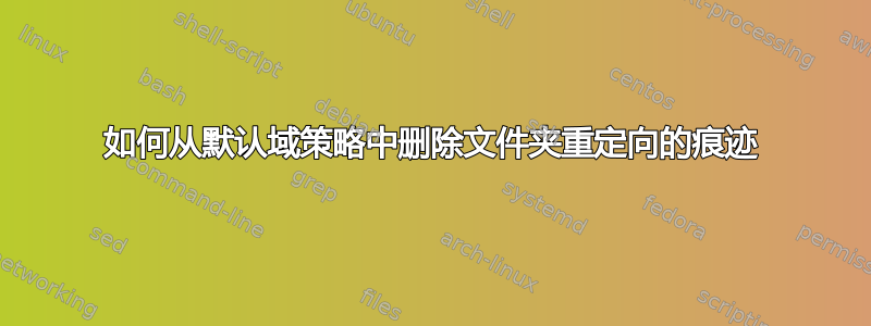 如何从默认域策略中删除文件夹重定向的痕迹