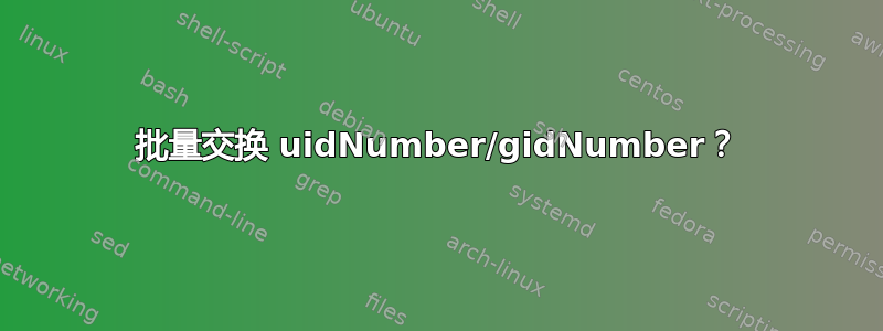 批量交换 uidNumber/gidNumber？