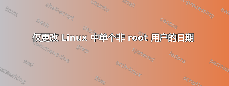 仅更改 Linux 中单个非 root 用户的日期