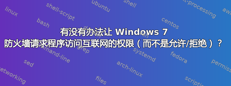 有没有办法让 Windows 7 防火墙请求程序访问互联网的权限（而不是允许/拒绝）？