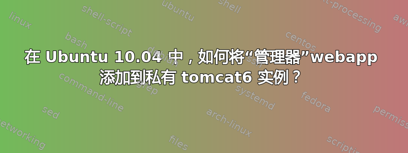 在 Ubuntu 10.04 中，如何将“管理器”webapp 添加到私有 tomcat6 实例？