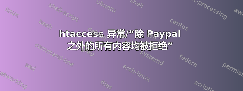 htaccess 异常/“除 Paypal 之外的所有内容均被拒绝”