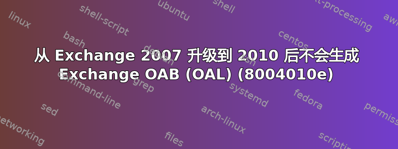 从 Exchange 2007 升级到 2010 后不会生成 Exchange OAB (OAL) (8004010e)