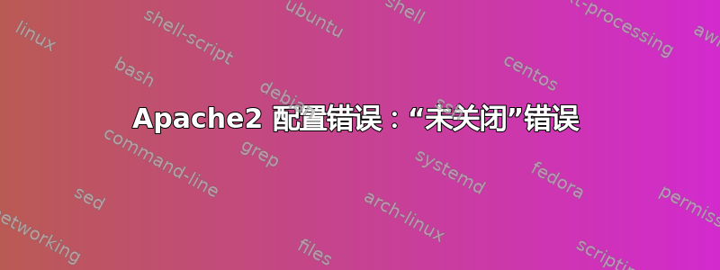 Apache2 配置错误：“未关闭”错误