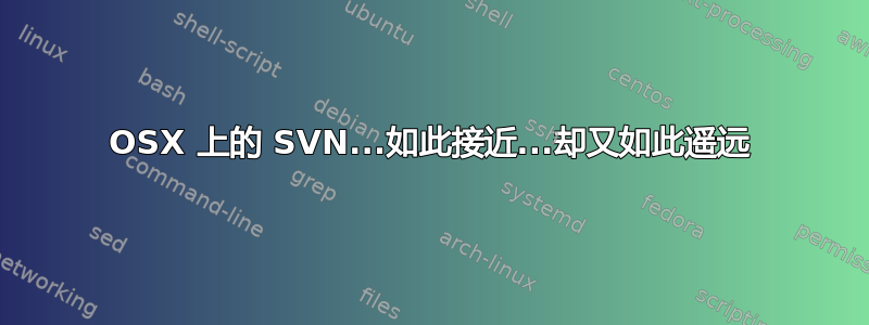 OSX 上的 SVN...如此接近...却又如此遥远