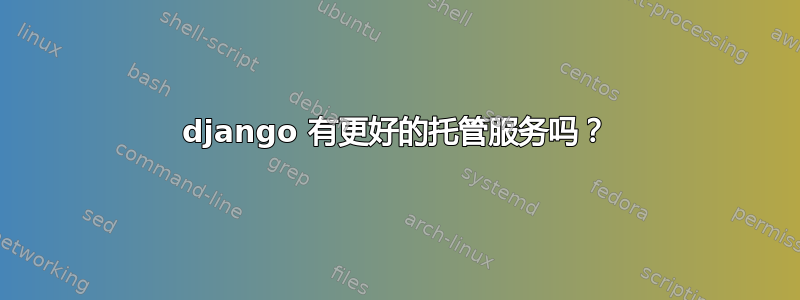 django 有更好的托管服务吗？