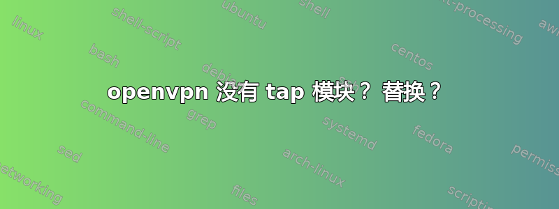 openvpn 没有 tap 模块？ 替换？