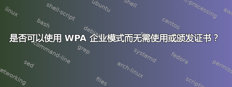 是否可以使用 WPA 企业模式而无需使用或颁发证书？