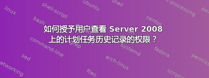 如何授予用户查看 Server 2008 上的计划任务历史记录的权限？