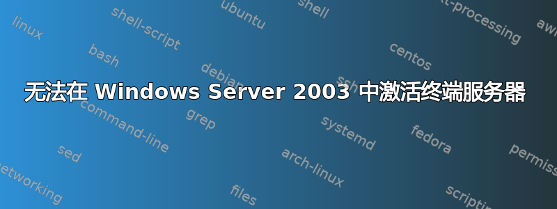 无法在 Windows Server 2003 中激活终端服务器