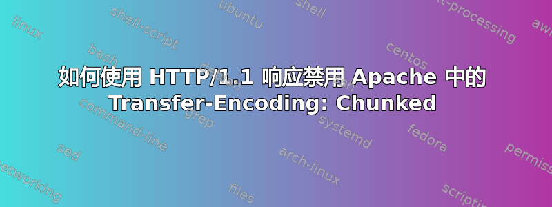 如何使用 HTTP/1.1 响应禁用 Apache 中的 Transfer-Encoding: Chunked