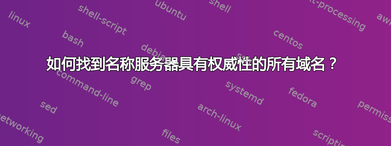 如何找到名称服务器具有权威性的所有域名？