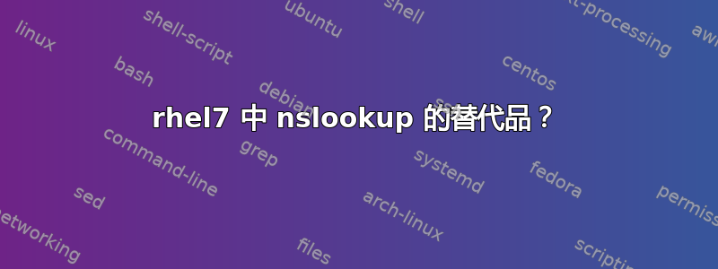 rhel7 中 nslookup 的替代品？