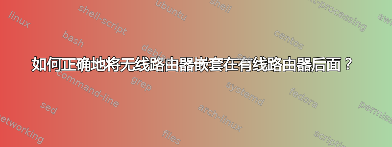 如何正确地将无线路由器嵌套在有线路由器后面？