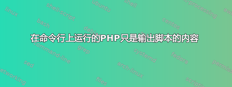 在命令行上运行的PHP只是输出脚本的内容