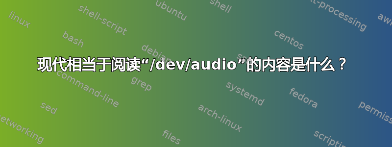 现代相当于阅读“/dev/audio”的内容是什么？