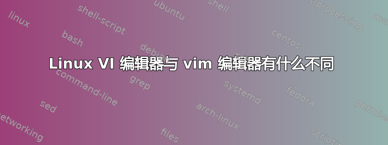 Linux VI 编辑器与 vim 编辑器有什么不同