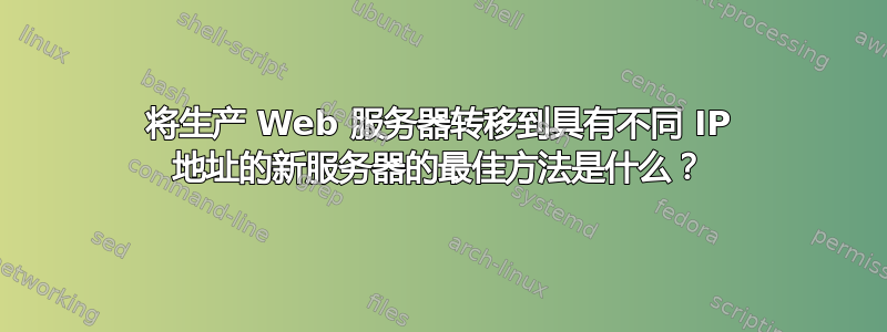 将生产 Web 服务器转移到具有不同 IP 地址的新服务器的最佳方法是什么？