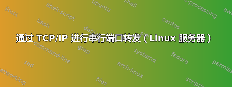 通过 TCP/IP 进行串行端口转发（Linux 服务器）