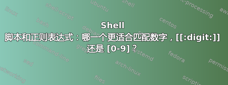 Shell 脚本和正则表达式：哪一个更适合匹配数字，[[:digit:]] 还是 [0-9]？