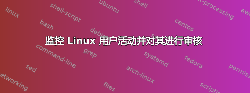 监控 Linux 用户活动并对其进行审核