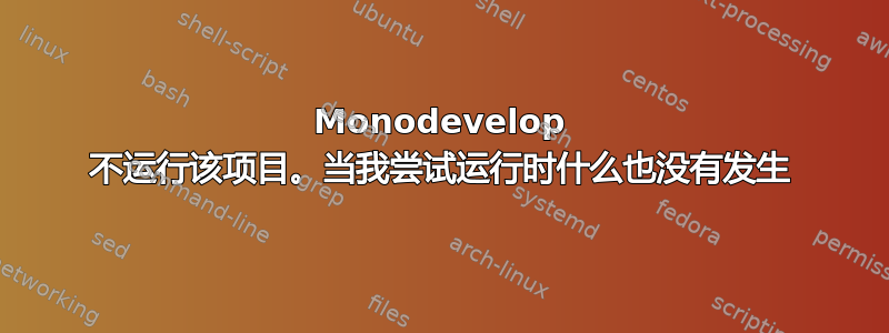 Monodevelop 不运行该项目。当我尝试运行时什么也没有发生