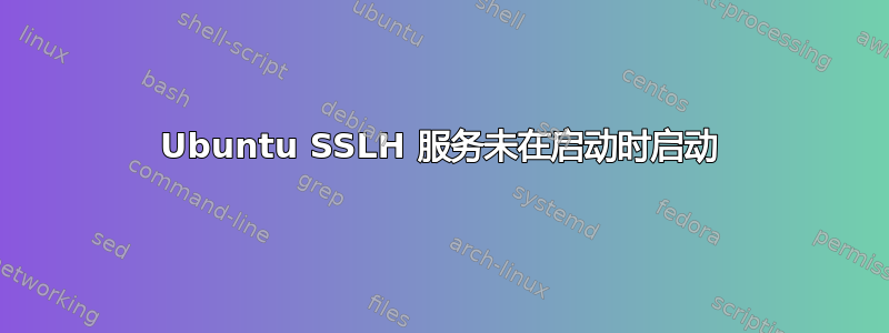 Ubuntu SSLH 服务未在启动时启动