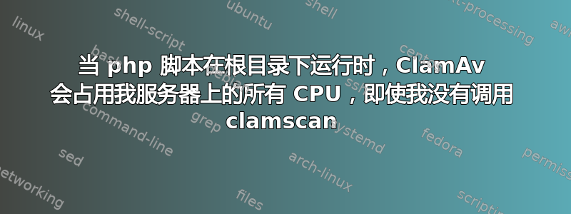 当 php 脚本在根目录下运行时，ClamAv 会占用我服务器上的所有 CPU，即使我没有调用 clamscan