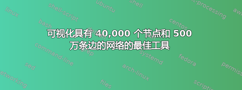 可视化具有 40,000 个节点和 500 万条边的网络的最佳工具