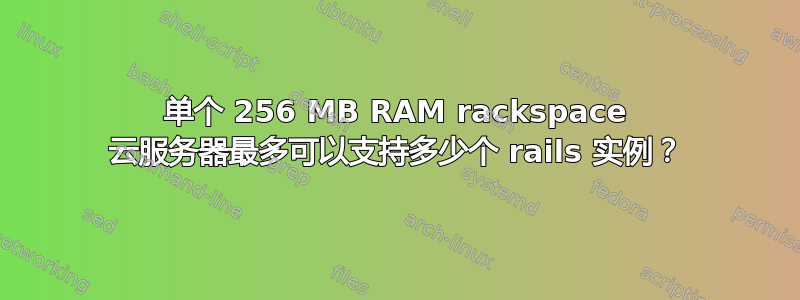 单个 256 MB RAM rackspace 云服务器最多可以支持多少个 rails 实例？