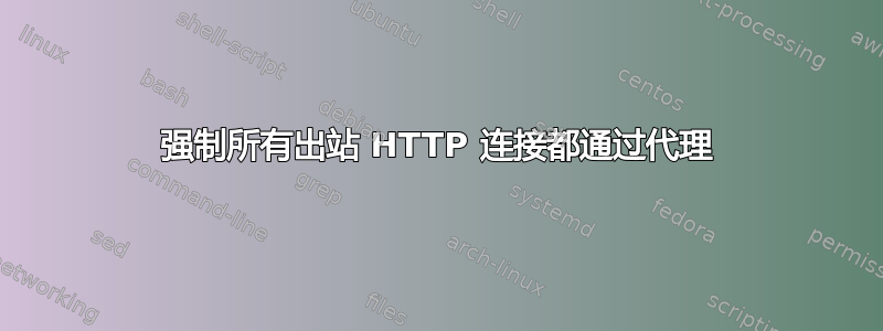 强制所有出站 HTTP 连接都通过代理