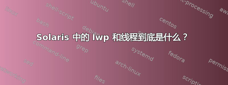 Solaris 中的 lwp 和线程到底是什么？