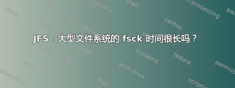 JFS：大型文件系统的 fsck 时间很长吗？