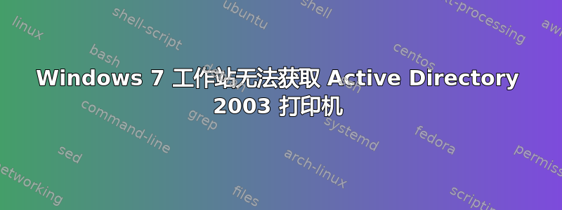 Windows 7 工作站无法获取 Active Directory 2003 打印机