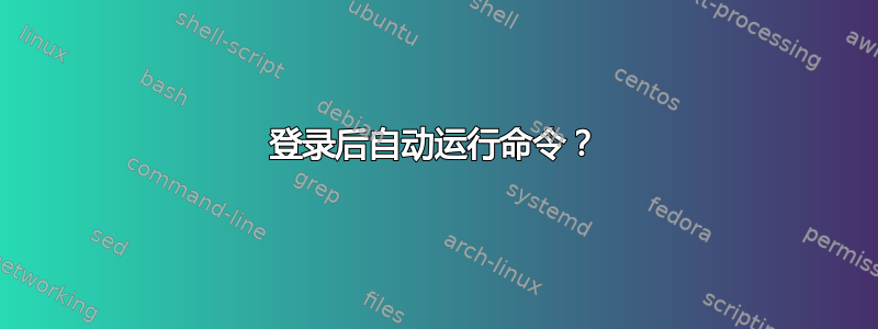 登录后自动运行命令？